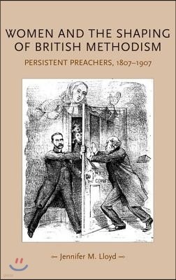 Women and the Shaping of British Methodism: Persistent Preachers, 1807-1907