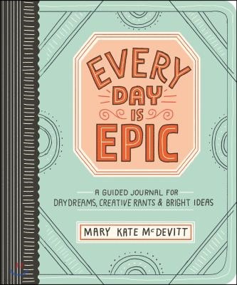 Every Day Is Epic: A Guided Journal for Daydreams, Creative Rants, and Bright Ideas