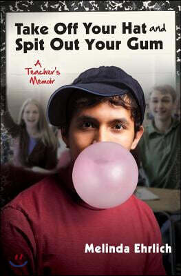 Take Off Your Hat and Spit Out Your Gum: A Teacher's Memoir