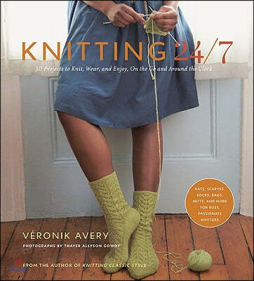 Knitting 24/7: 30 Projects to Knit, Wear, and Enjoy, on the Go and Around the Clock