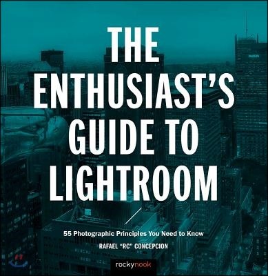 The Enthusiast's Guide to Lightroom: 55 Photographic Principles You Need to Know