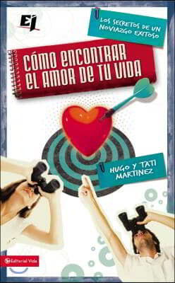 Cómo Encontrar El Amor de Tu Vida: Los Secretos de Un Noviazgo Exitoso = How to Find the Love of Your Life