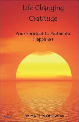 Life Changing Gratitude: Your Shortcut to Authentic Happiness