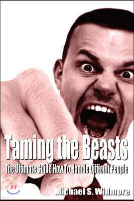 Taming the Beasts: The Ultimate Guide How to Handle Difficult People