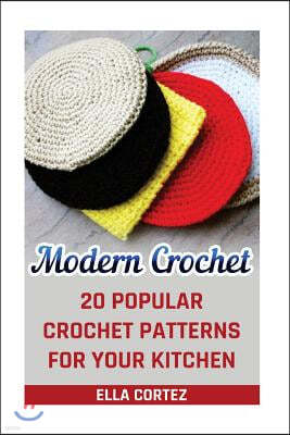 Modern Crochet: 20 Popular Crochet Patterns For Your Kitchen