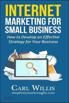 Internet Marketing for Small Business: How to Develop an Effective Strategy for Your Business