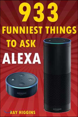 Alexa: 933 Funniest Things to Ask Alexa: (Echo Dot, Amazon Echo Dot, Amazon Echo, Amazon Dot, Alexa) (Funny Stuffs & Videos A