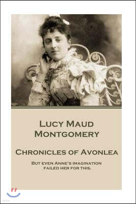 Lucy Maud Montgomery - Chronicles of Avonlea: But Even Anne's Imagination Failed Her for This.