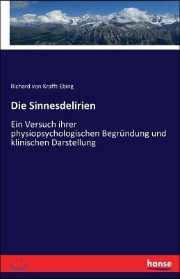 Die Sinnesdelirien: Ein Versuch ihrer physiopsychologischen Begrundung und klinischen Darstellung