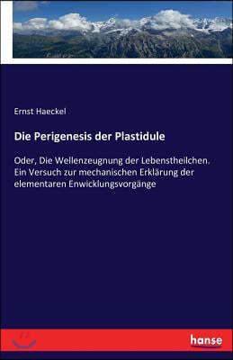 Die Perigenesis der Plastidule: Oder, Die Wellenzeugnung der Lebenstheilchen. Ein Versuch zur mechanischen Erklarung der elementaren Enwicklungsvorgan