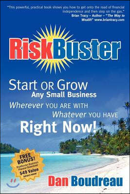 RiskBuster: Start or Grow Any Small Business Wherever You Are with Whatever You Have Right Now!