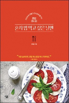 혼자 밥 먹고 싶은 날엔 : 간단하게 만들고 근사하게 즐기는 혼밥 레시피