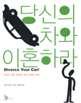 당신의 차와 이혼하라 - 자동차 중독 문화에 대한 유쾌한 반란 (사회/상품설명참조/2)