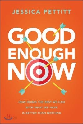 Good Enough Now: How Doing the Best We Can with What We Have Is Better Than Nothing