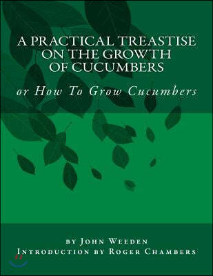 A Practical Treastise on the Growth of Cucumbers: Or How to Grow Cucumbers