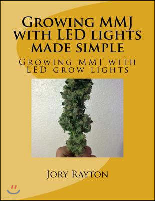 Growing MMJ with LED lights made simple: Growing MMJ with LED grow lights