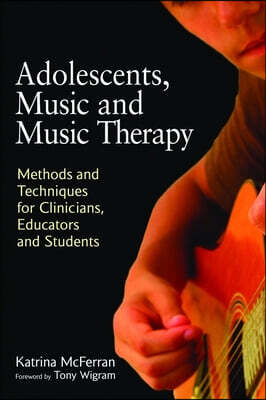 Jessica Kingsley Pub Adolescents, Music and Music Therapy: Methods and Techniques for Clinicians, Educators and Students
