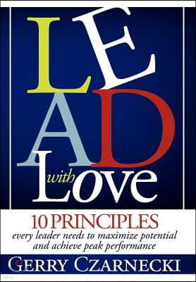 Lead with Love: 10 Principles Every Leader Needs to Maximize Potential and Achieve Peak Performance