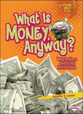 What Is Money, Anyway?: Why Dollars and Coins Have Value