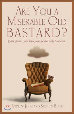 Are You a Miserable Old Bastard?: Quips, Quotes, and Tales from the Eternally Pessimistic