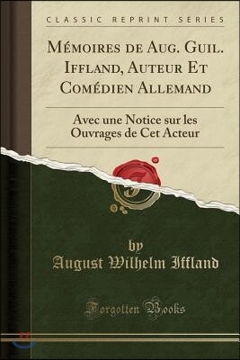 Forgotten Books M?moires de Aug. Guil. Iffland, Auteur Et Com?dien Allemand: Avec Une Notice Sur Les Ouvrages de CET Acteur (Classic Reprint)