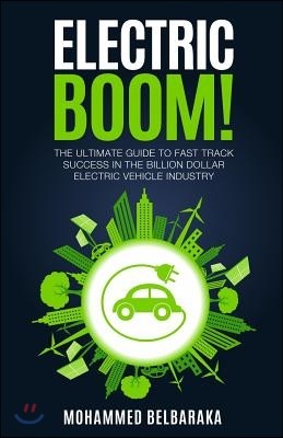 Electric BOOM!: The Ultimate Guide to Fast Track Success in the Billion Dollar Electric Vehicle Industry
