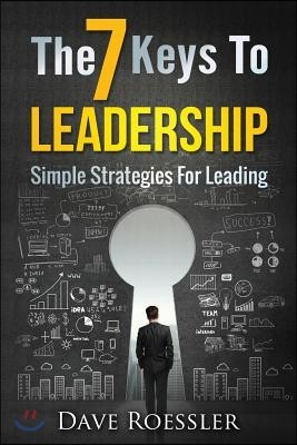 The 7 Keys To Leadership: Simple Strategies For Leading