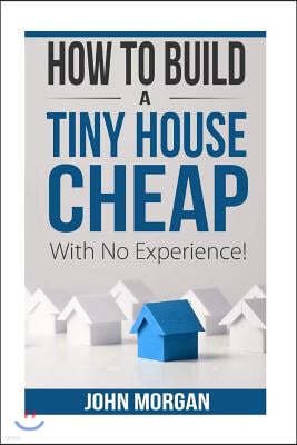 How to Build a Tiny House Cheap with No Experience