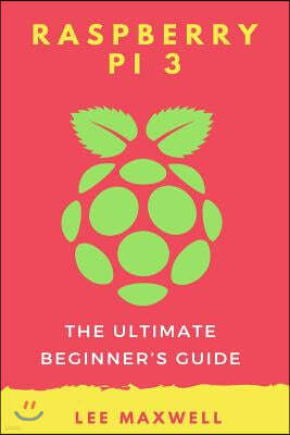 Raspberry PI 3: The Ultimate Beginner's Guide