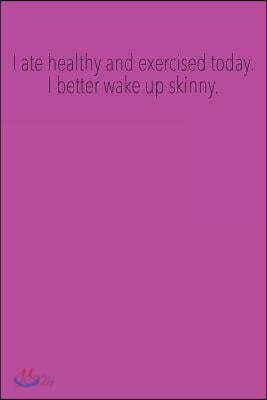 I ate healthy and exercised today. I better wake up skinny.: Blank Lined Journal