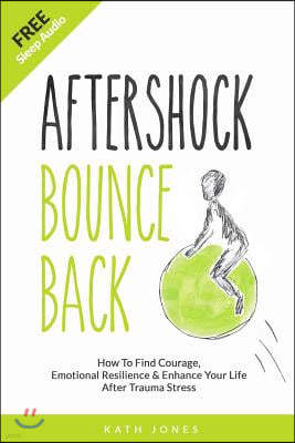 Aftershock Bounce Back: How to Find Courage, Emotional Resilience, and Enhance Your Life After Trauma Stress