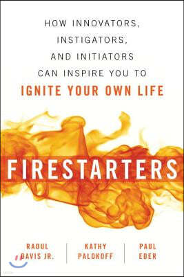 Firestarters: How Innovators, Instigators, and Initiators Can Inspire You to Ignite Your Own Life