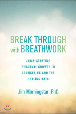 Break Through with Breathwork: Jump-Starting Personal Growth in Counseling and the Healing Arts