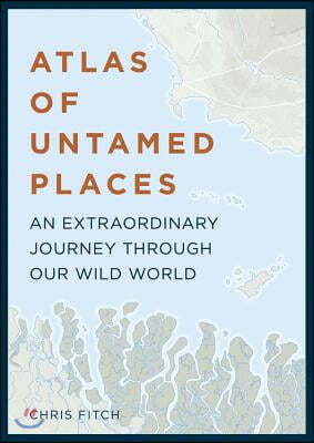 Atlas of Untamed Places: An Extraordinary Journey Through Our Wild World