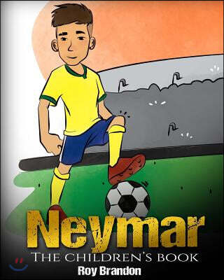 Neymar: The Children's Book. Fun, Inspirational and Motivational Life Story of Neymar Jr. - One of The Best Soccer Players in History.