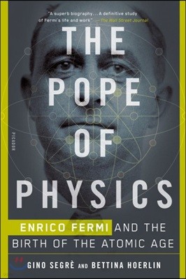 The Pope of Physics: Enrico Fermi and the Birth of the Atomic Age