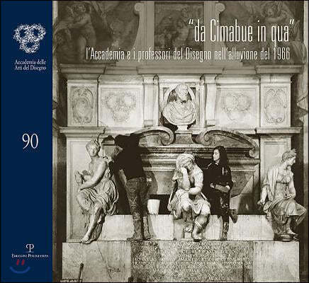 "Da Cimabue in Qua": L'Accademia E I Professori del Disegno Nell'alluvione del 1966