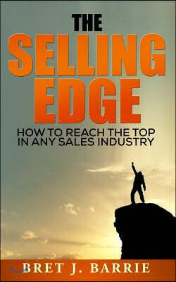 The Selling Edge: How to Reach the Top in any Sales Industry