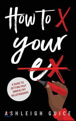 How to X Your Ex: A Guide to Getting Past Unhealthy Relationships