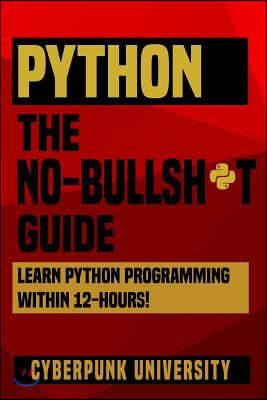 Python The No-Bullsh*t Guide: Learn Python Programming Within 12 Hours!