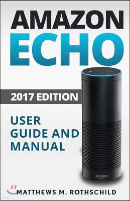 Amazon Echo: Ultimate 2017 User Guide and Manual for Amazon Echo - Everything You Need to Know Matthews M.