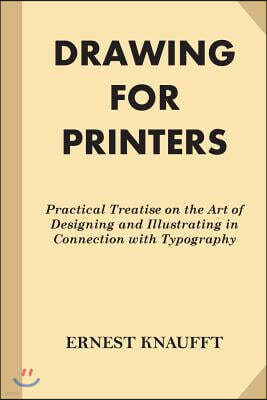 Drawing for Printers: Practical Treatise on the Art of Designing and Illustrating in Connection with Typography (Fine Print)