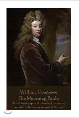 William Congreve - The Mourning Bride: Grief Walks Upon the Heels of Pleasure; Married in Haste, We Repent at Leisure.