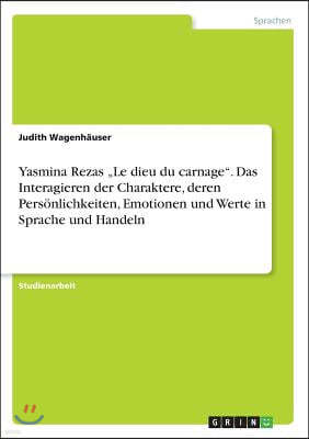 Yasmina Rezas "Le dieu du carnage. Das Interagieren der Charaktere, deren Pers?nlichkeiten, Emotionen und Werte in Sprache und Handeln