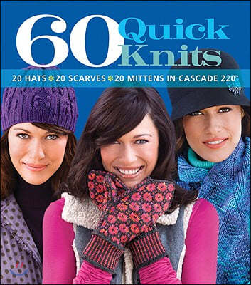 60 Quick Knits: 20 Hats*20 Scarves*20 Mittens in Cascade 220(tm)