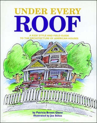 Under Every Roof: A Kid's Style and Field Guide to the Architecture of American Houses