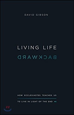 Living Life Backward: How Ecclesiastes Teaches Us to Live in Light of the End