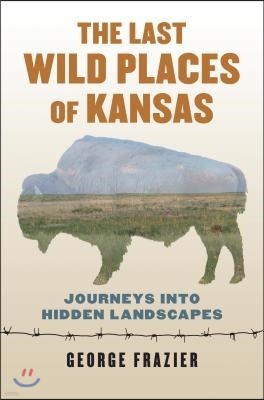 The Last Wild Places of Kansas: Journeys Into Hidden Landscapes