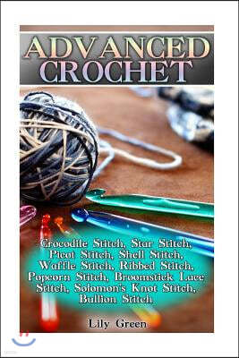 Advanced Crochet: Crocodile Stitch, Star Stitch, Picot Stitch, Shell Stitch, Waffle Stitch, Ribbed Stitch, Popcorn Stitch, Broomstick La