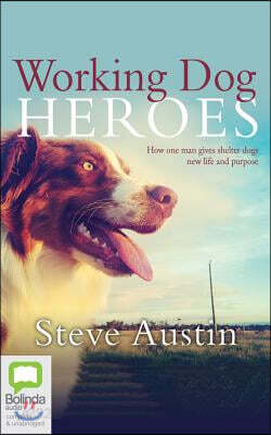 Working Dog Heroes: How One Man Gives Shelter Dogs New Life and Purpose